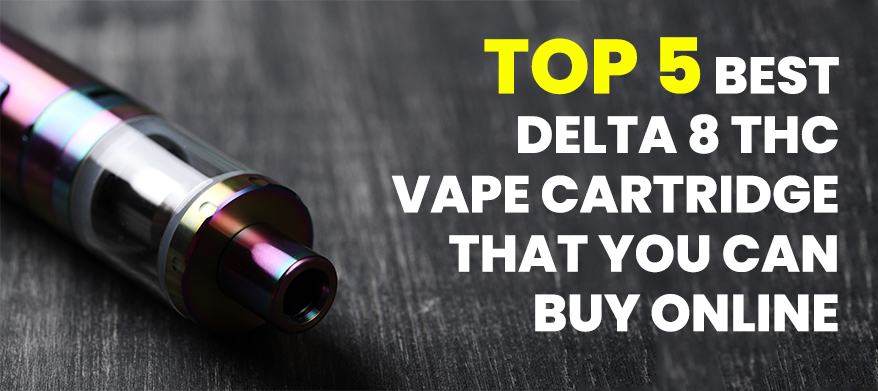 Top 5 Best Delta 8 Thc Vape Cartridge That You Can Buy Online